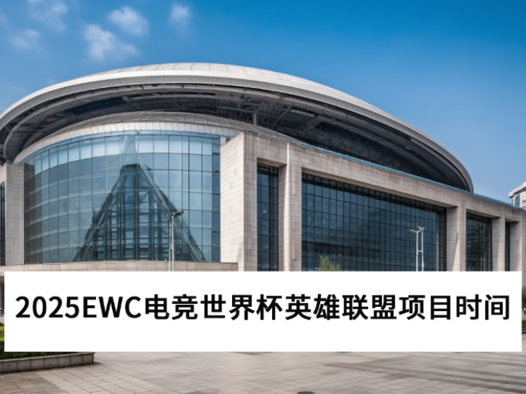 2025EWC电竞世界杯英雄联盟项目什么时候开打_英雄联盟项目参赛队伍介绍