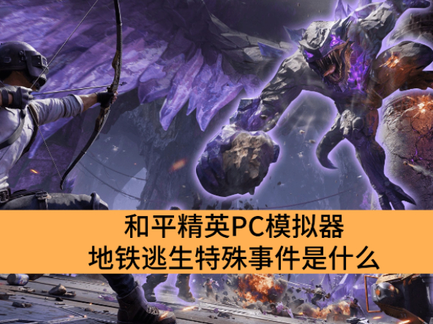 平精英PC模拟器地铁逃生特殊事件是什么_和平精英PC模拟器地铁逃生特殊事件介绍