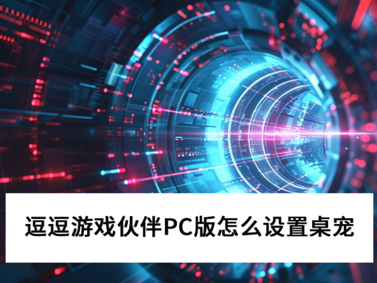 2025逗逗游戏伙伴PC版怎么设置桌宠_逗逗游戏伙伴桌宠置顶图文教程